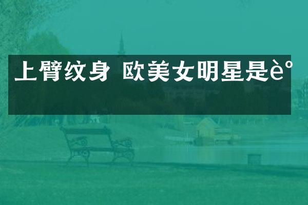 上臂纹身 欧明星是谁