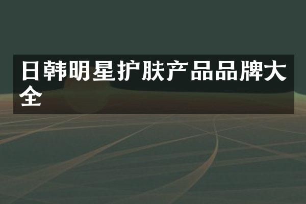 日韩明星护肤产品品牌大全