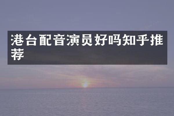 港台配音演员好吗知乎推荐