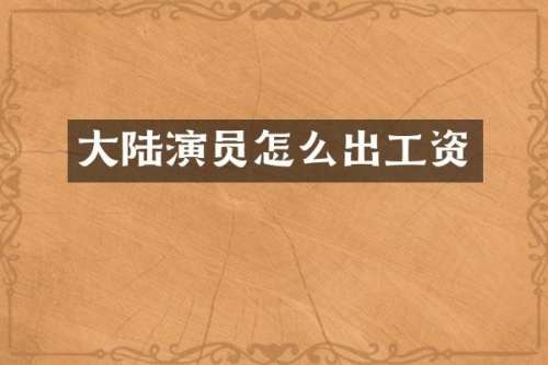 大陆演员怎么出工资