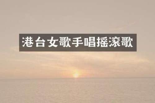 港台女歌手唱摇滚歌