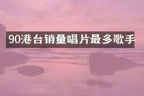 90港台销量唱片最多歌手