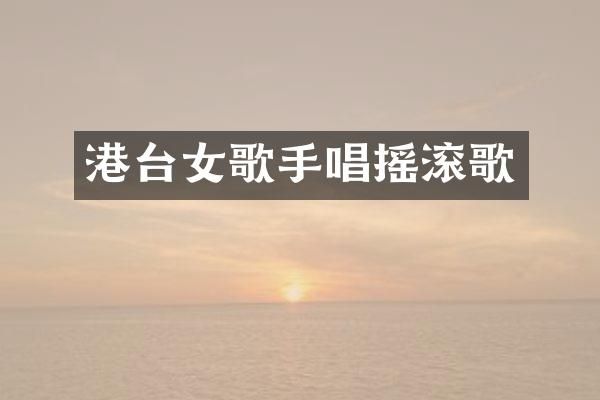 港台女歌手唱摇滚歌