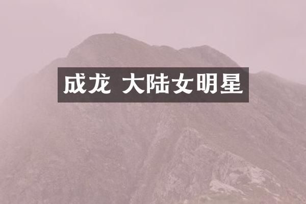 成龙 大陆女明星