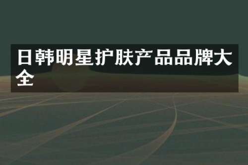 日韩明星护肤产品品牌大全