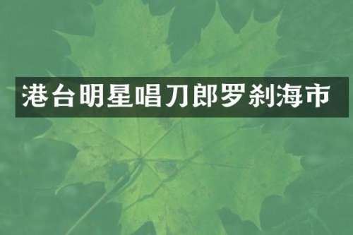 港台明星唱刀郎罗刹海市