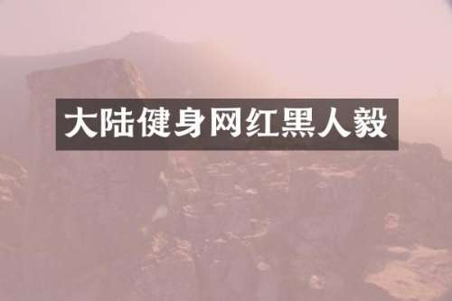 大陆健身网红黑人毅