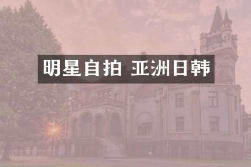 明星自拍 亚洲日韩