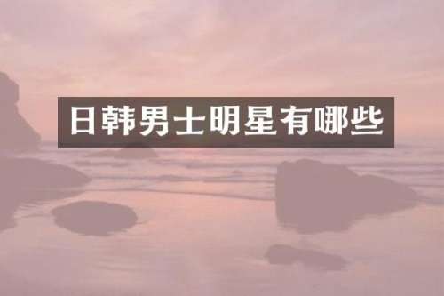 日韩男士明星有哪些