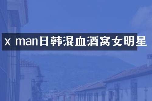 x man日韩混血酒窝女明星