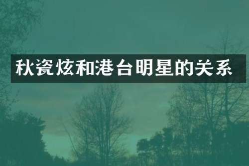 秋瓷炫和港台明星的关系