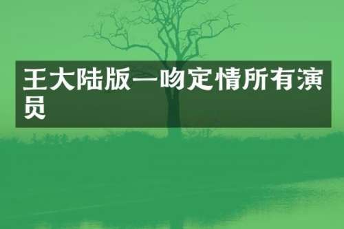 王大陆版一吻定情所有演员