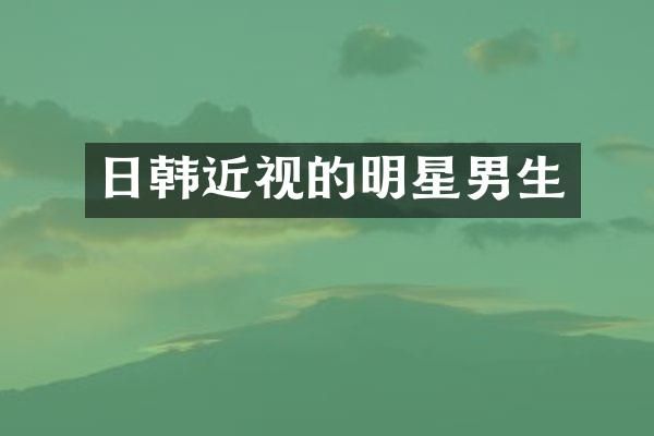 日韩近视的明星男生