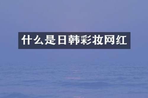 什么是日韩彩妆网红