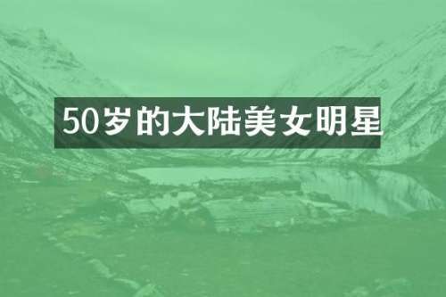 50岁的大陆明星
