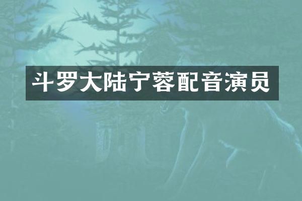 斗罗大陆宁蓉配音演员