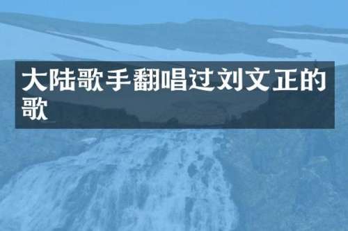 大陆歌手翻唱过刘文正的歌