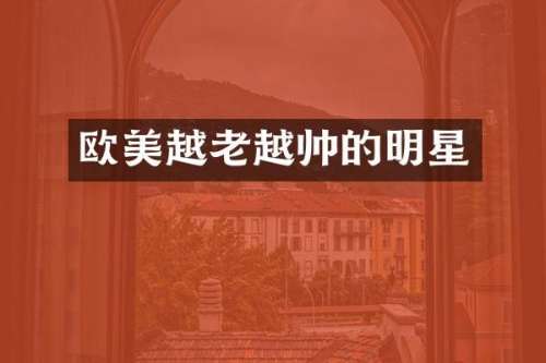 欧美越老越帅的明星
