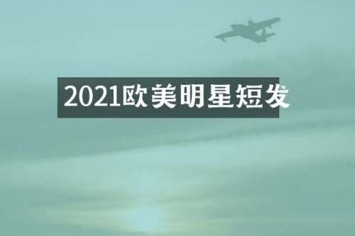 2021欧美明星短发