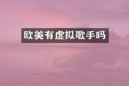 欧美有虚拟歌手吗