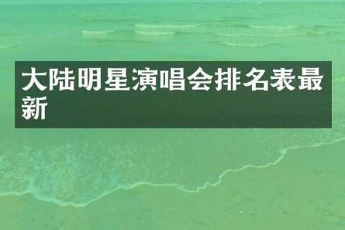大陆明星演唱会排名表最新