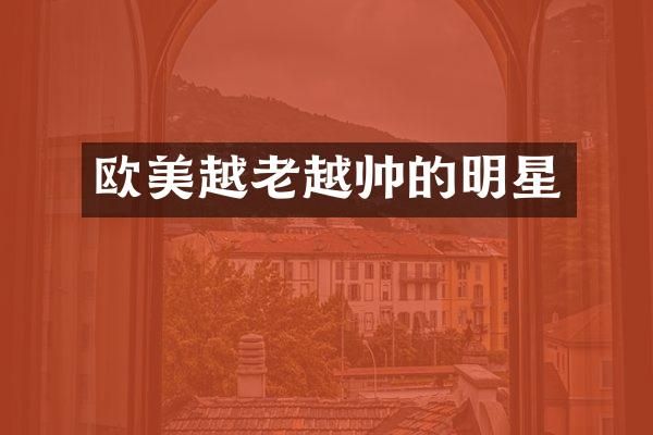 欧美越老越帅的明星