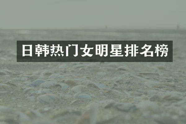 日韩热门女明星排名榜