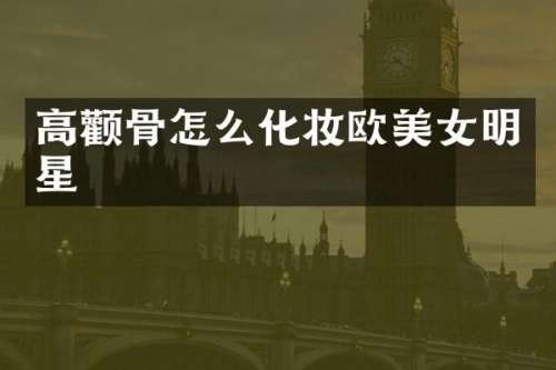 高颧骨怎么化妆欧明星