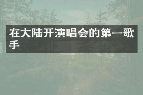 在大陆开演唱会的第一歌手