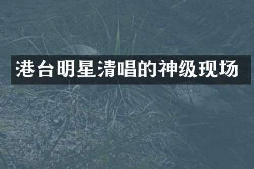 港台明星清唱的神级现场