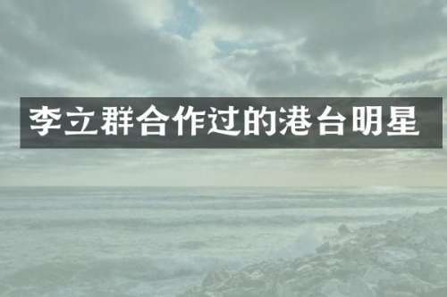 李立群合作过的港台明星
