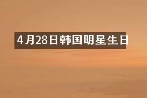 4月28日韩国明星生日