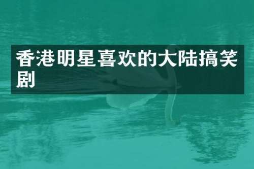 香港明星喜欢的大陆搞笑剧
