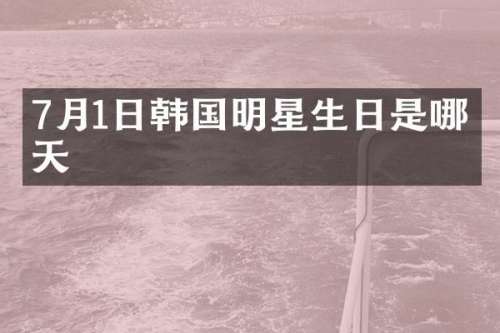 7月1日韩国明星生日是哪一天