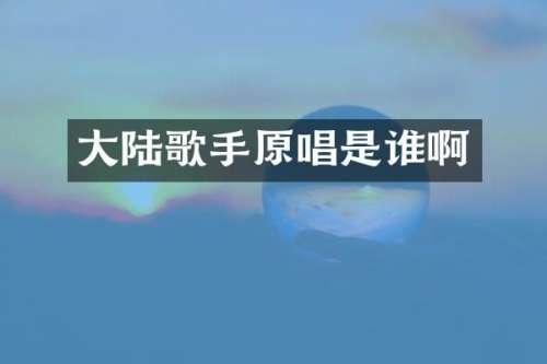 大陆歌手原唱是谁啊