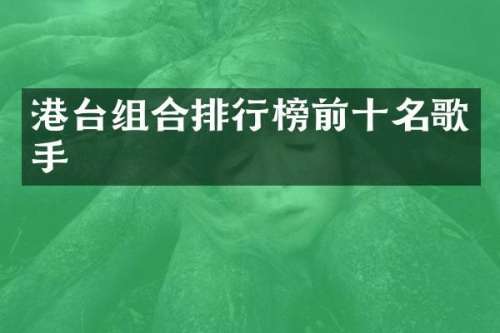 港台组合排行榜前十名歌手