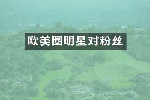 欧美圈明星对粉丝