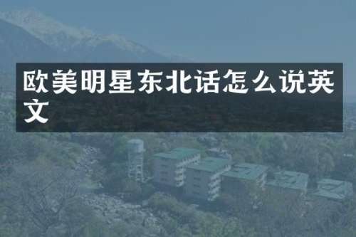 欧美明星东北话怎么说英文