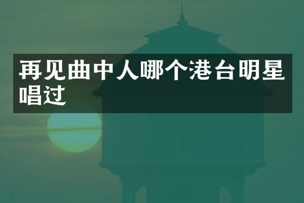 再见曲中人哪个港台明星唱过