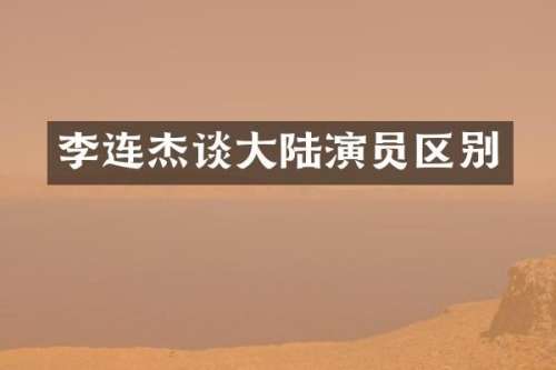 李连杰谈大陆演员区别