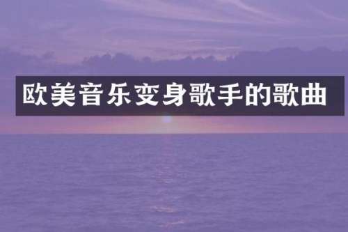 欧美音乐变身歌手的歌曲