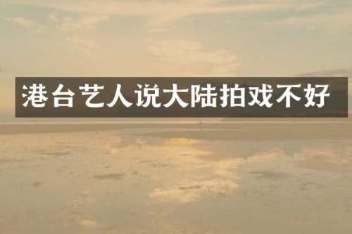 港台艺人说大陆拍戏不好