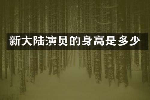 新大陆演员的身高是多少