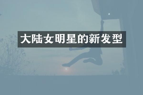 大陆女明星的新发型