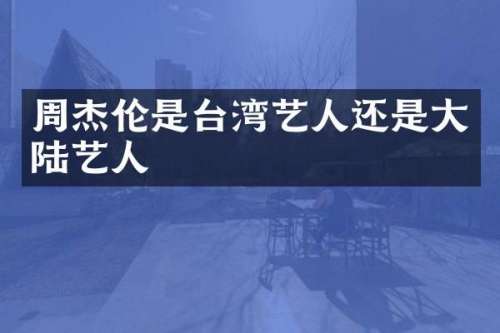 周杰伦是台湾艺人还是大陆艺人