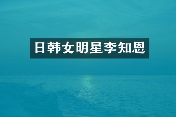日韩女明星李知恩