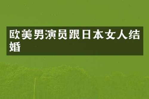 欧美男演员跟日本女人结婚