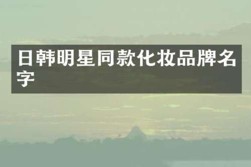 日韩明星同款化妆品牌名字