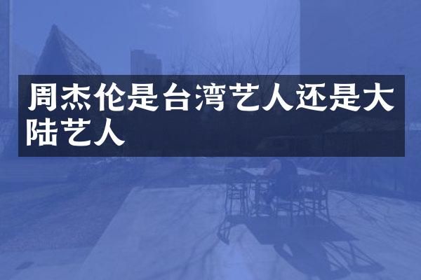 周杰伦是台湾艺人还是大陆艺人