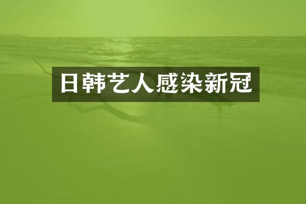 日韩艺人感染新冠
